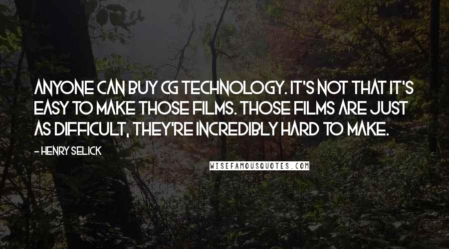 Henry Selick quotes: Anyone can buy CG technology. It's not that it's easy to make those films. Those films are just as difficult, they're incredibly hard to make.