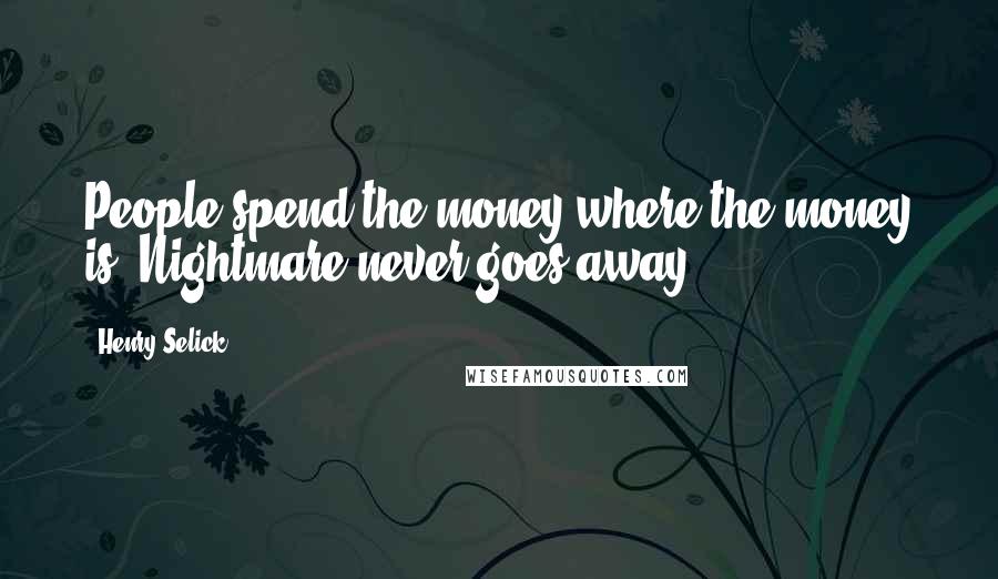 Henry Selick quotes: People spend the money where the money is. Nightmare never goes away.