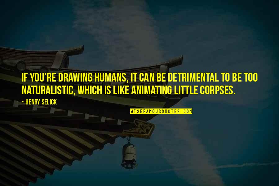 Henry Selick Quotes By Henry Selick: If you're drawing humans, it can be detrimental Henry Selick Quotes By Henry Selick: If you're drawing humans, it can be detrimental