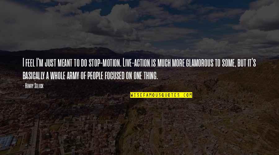 Henry Selick Quotes By Henry Selick: I feel I'm just meant to do stop-motion. Henry Selick Quotes By Henry Selick: I feel I'm just meant to do stop-motion.