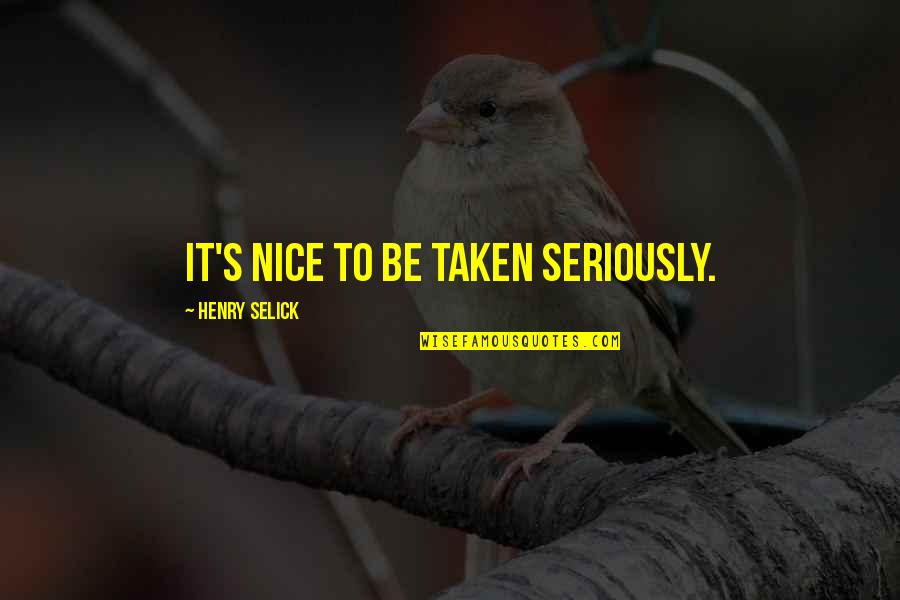 Henry Selick Quotes By Henry Selick: It's nice to be taken seriously. Henry Selick Quotes By Henry Selick: It's nice to be taken seriously.