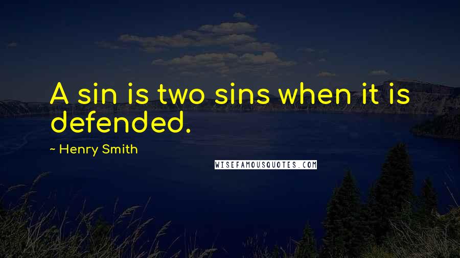 Henry Smith quotes: A sin is two sins when it is defended.