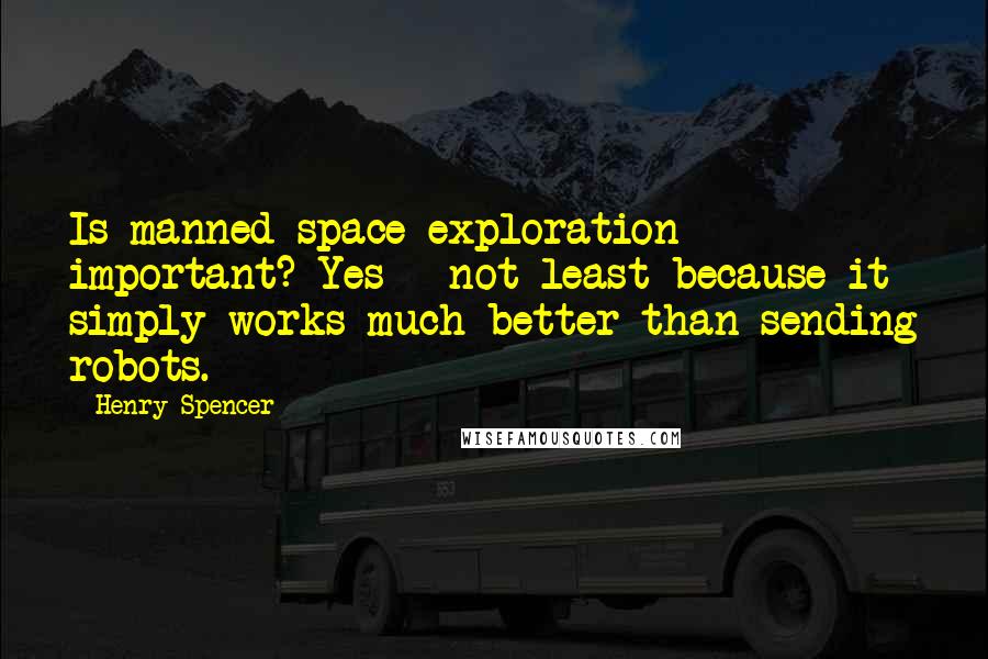 Henry Spencer quotes: Is manned space exploration important? Yes - not least because it simply works much better than sending robots. Henry Spencer quotes: Is manned space exploration important? Yes - not least because it simply works much better than sending robots.