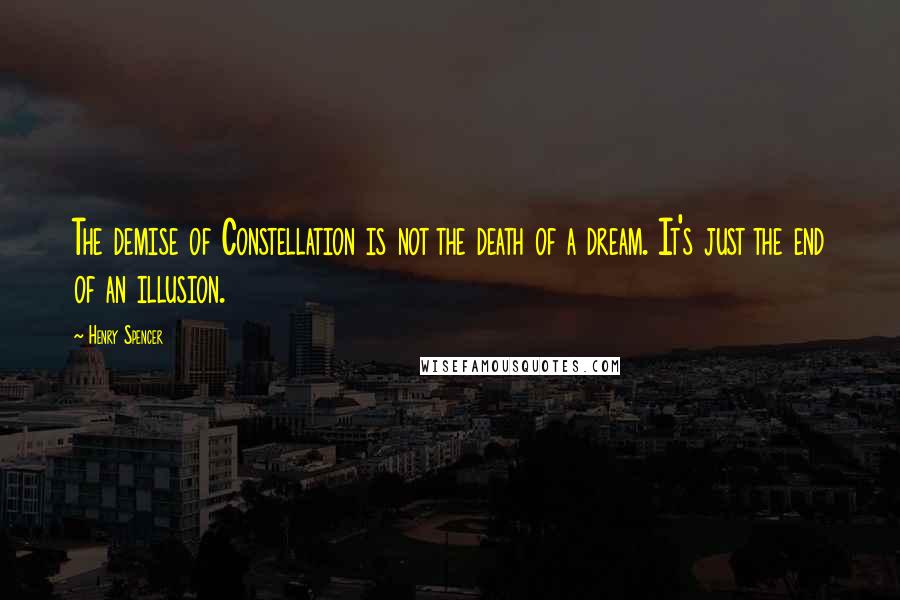 Henry Spencer quotes: The demise of Constellation is not the death of a dream. It's just the end of an illusion.