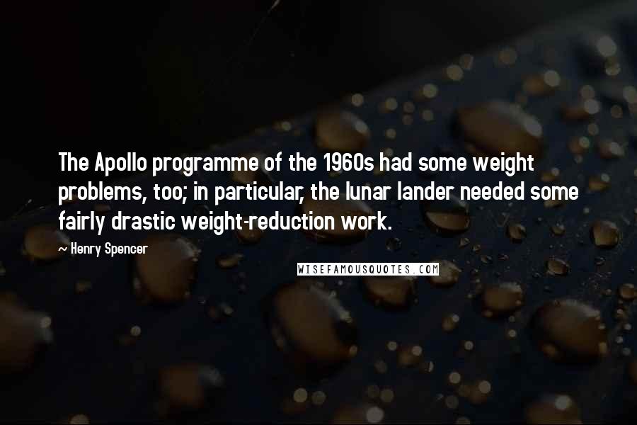 Henry Spencer quotes: The Apollo programme of the 1960s had some weight problems, too; in particular, the lunar lander needed some fairly drastic weight-reduction work. Henry Spencer quotes: The Apollo programme of the 1960s had some weight problems, too; in particular, the lunar lander needed some fairly drastic weight-reduction work.