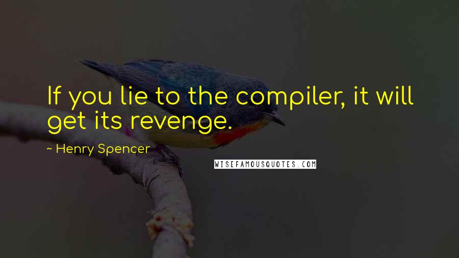 Henry Spencer quotes: If you lie to the compiler, it will get its revenge. Henry Spencer quotes: If you lie to the compiler, it will get its revenge.