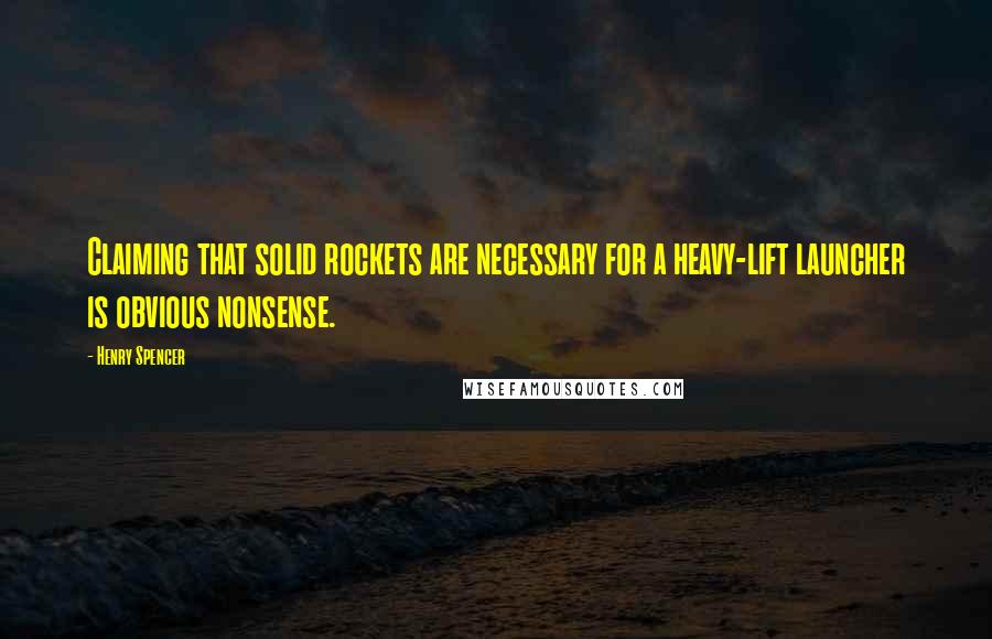Henry Spencer quotes: Claiming that solid rockets are necessary for a heavy-lift launcher is obvious nonsense. Henry Spencer quotes: Claiming that solid rockets are necessary for a heavy-lift launcher is obvious nonsense.