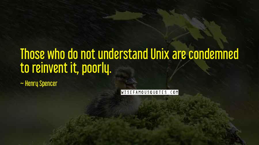 Henry Spencer quotes: Those who do not understand Unix are condemned to reinvent it, poorly.