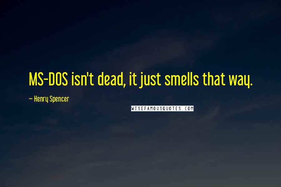 Henry Spencer quotes: MS-DOS isn't dead, it just smells that way. Henry Spencer quotes: MS-DOS isn't dead, it just smells that way.