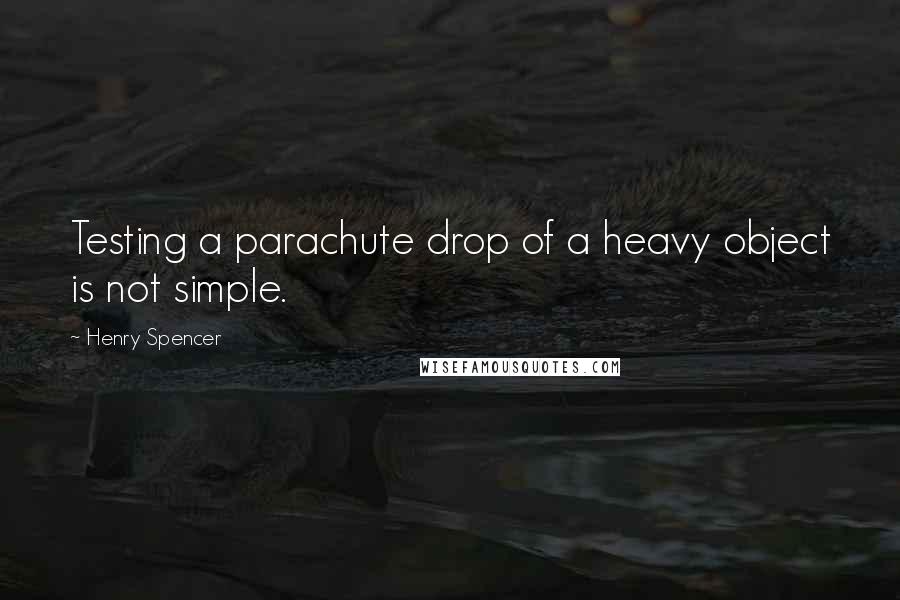 Henry Spencer quotes: Testing a parachute drop of a heavy object is not simple.