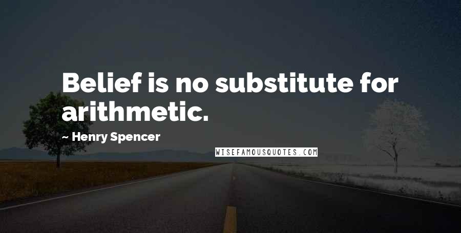 Henry Spencer quotes: Belief is no substitute for arithmetic.