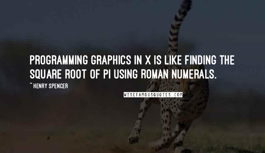 Henry Spencer quotes: Programming graphics in X is like finding the square root of PI using Roman numerals.