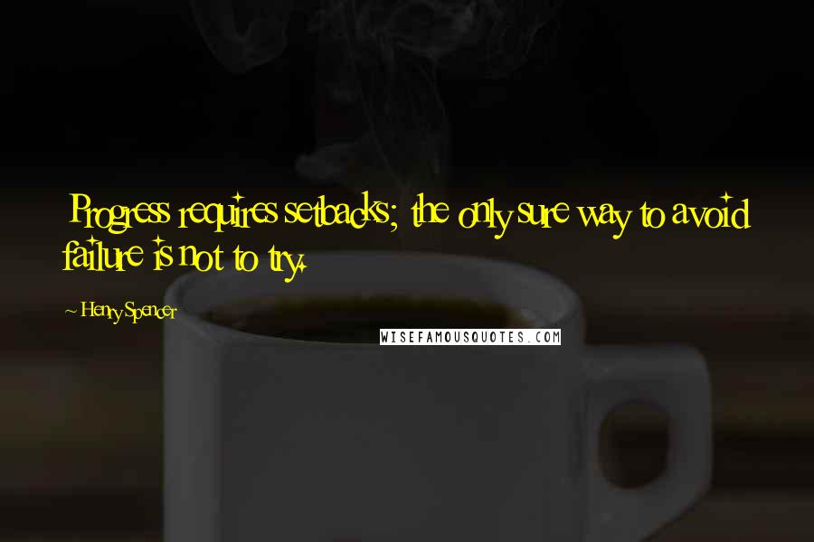 Henry Spencer quotes: Progress requires setbacks; the only sure way to avoid failure is not to try.