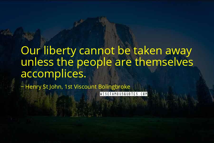 Henry St John, 1st Viscount Bolingbroke quotes: Our liberty cannot be taken away unless the people are themselves accomplices.