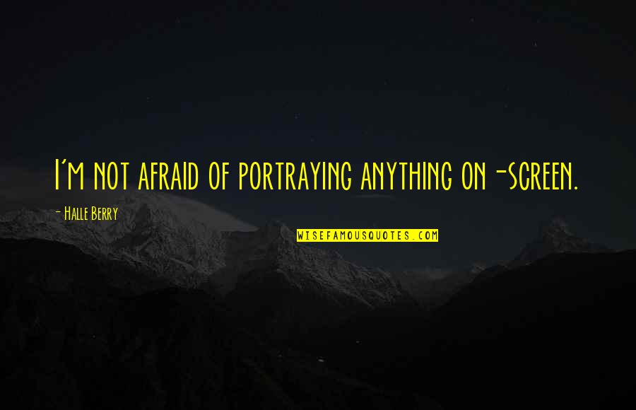 Henry Standing Bear Red Pony Quotes By Halle Berry: I'm not afraid of portraying anything on-screen. Henry Standing Bear Red Pony Quotes By Halle Berry: I'm not afraid of portraying anything on-screen.
