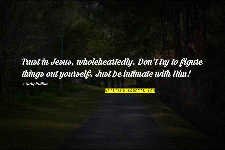 Henry Stanley Haskins Quotes By Gary Patton: Trust in Jesus, wholeheartedly. Don't try to figure Henry Stanley Haskins Quotes By Gary Patton: Trust in Jesus, wholeheartedly. Don't try to figure