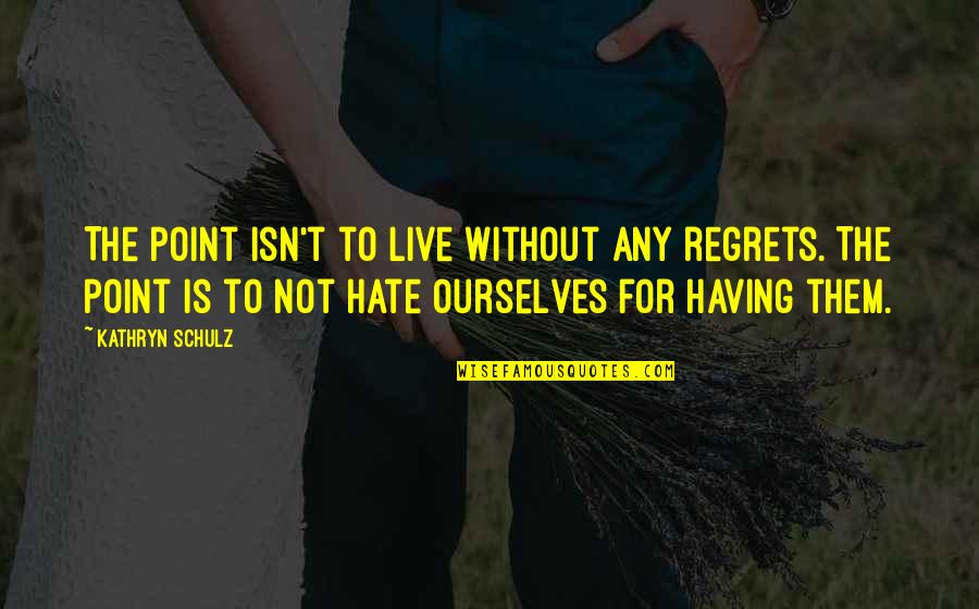 Henry Steel Olcott Quotes By Kathryn Schulz: The point isn't to live without any regrets. Henry Steel Olcott Quotes By Kathryn Schulz: The point isn't to live without any regrets.
