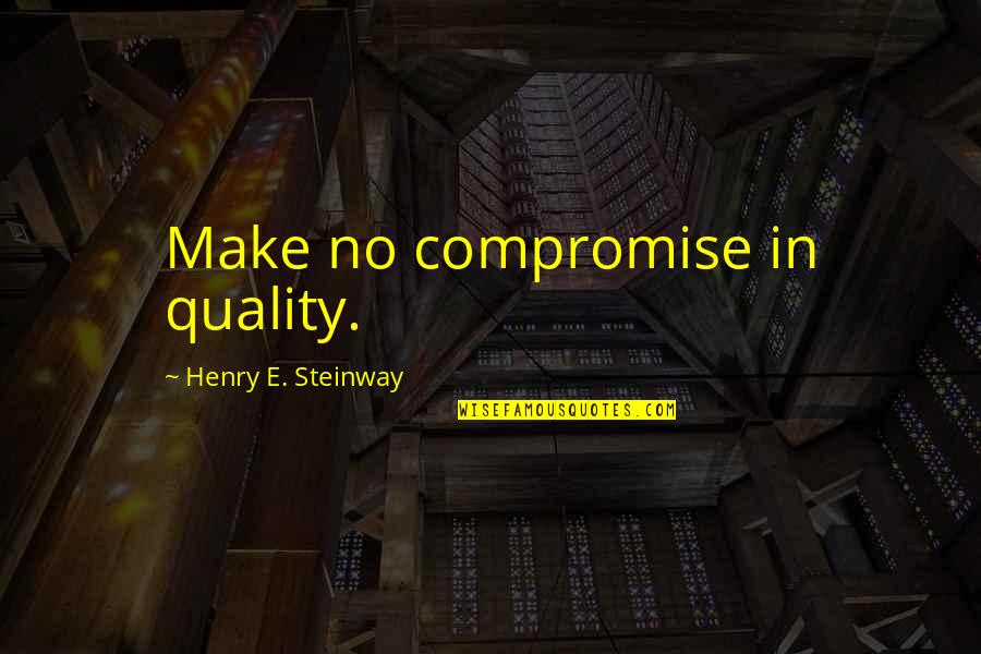 Henry Steinway Quotes By Henry E. Steinway: Make no compromise in quality.