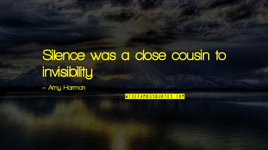Henry Sturges Quotes By Amy Harmon: Silence was a close cousin to invisibility. Henry Sturges Quotes By Amy Harmon: Silence was a close cousin to invisibility.