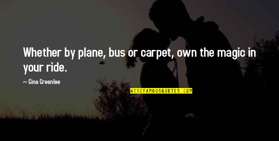 Henry Sturges Quotes By Gina Greenlee: Whether by plane, bus or carpet, own the Henry Sturges Quotes By Gina Greenlee: Whether by plane, bus or carpet, own the