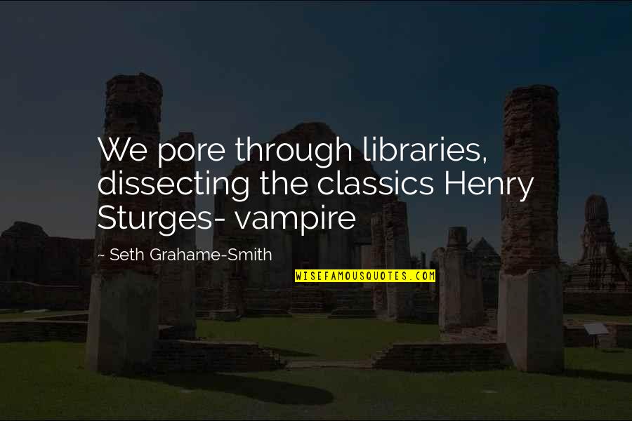 Henry Sturges Quotes By Seth Grahame-Smith: We pore through libraries, dissecting the classics Henry
