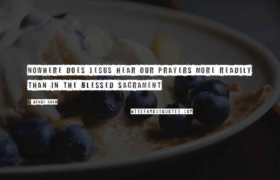 Henry Suso quotes: Nowhere does Jesus hear our prayers more readily than in the Blessed Sacrament