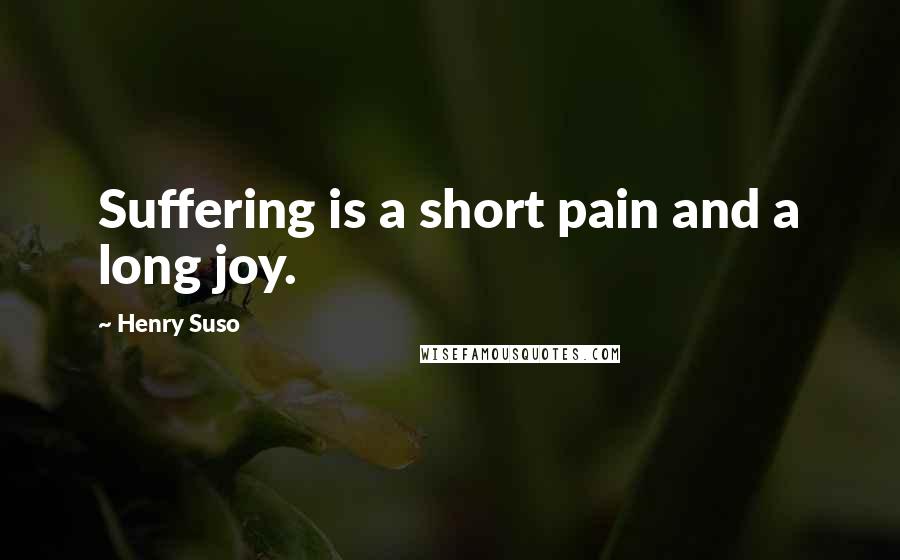 Henry Suso quotes: Suffering is a short pain and a long joy.