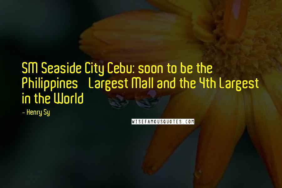 Henry Sy quotes: SM Seaside City Cebu: soon to be the Philippines' Largest Mall and the 4th Largest in the World