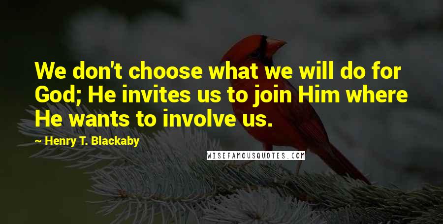 Henry T. Blackaby quotes: We don't choose what we will do for God; He invites us to join Him where He wants to involve us.