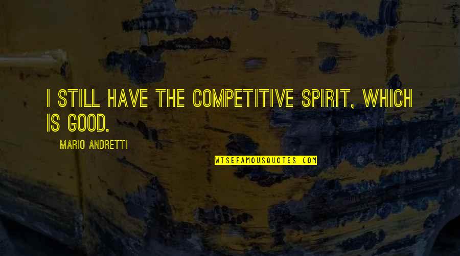 Henry Talbot Quotes By Mario Andretti: I still have the competitive spirit, which is Henry Talbot Quotes By Mario Andretti: I still have the competitive spirit, which is
