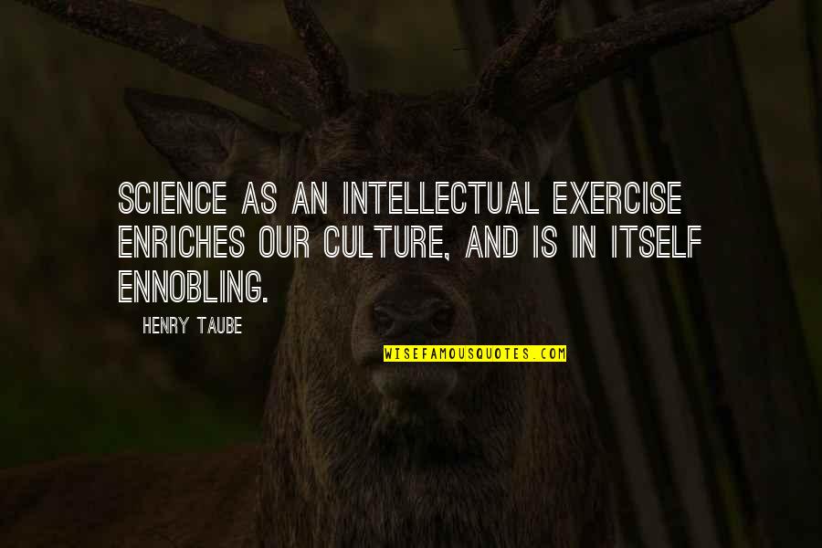 Henry Taube Quotes By Henry Taube: Science as an intellectual exercise enriches our culture,