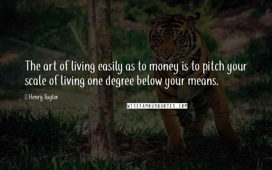 Henry Taylor quotes: The art of living easily as to money is to pitch your scale of living one degree below your means.