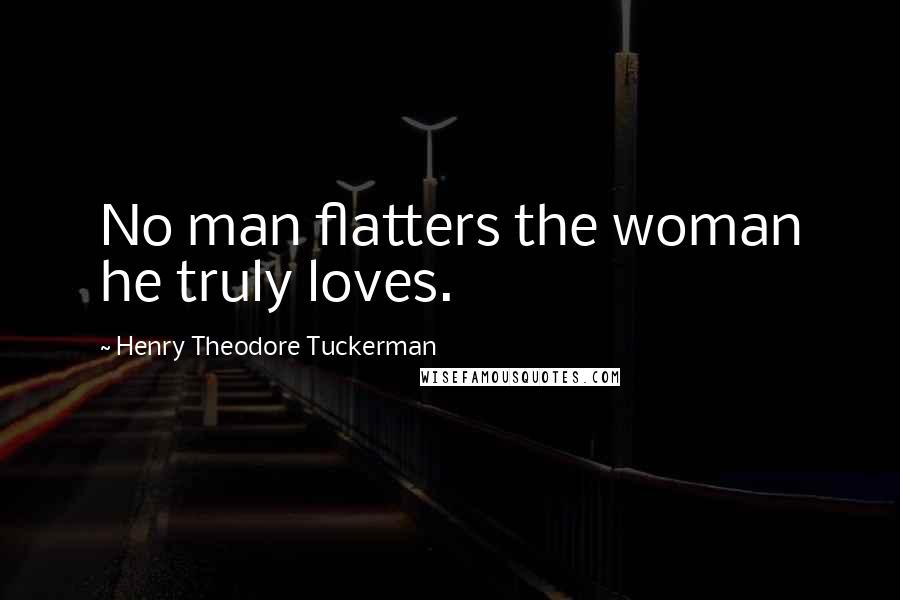 Henry Theodore Tuckerman quotes: No man flatters the woman he truly loves.