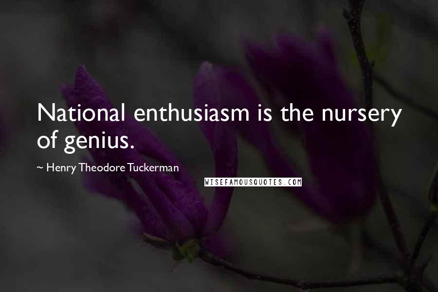 Henry Theodore Tuckerman quotes: National enthusiasm is the nursery of genius.