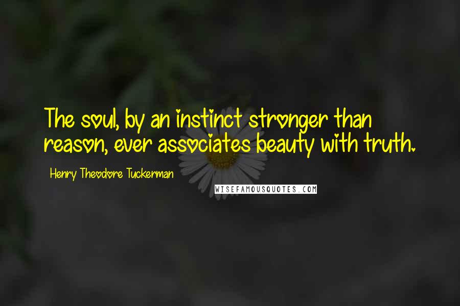 Henry Theodore Tuckerman quotes: The soul, by an instinct stronger than reason, ever associates beauty with truth.