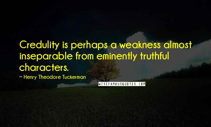 Henry Theodore Tuckerman quotes: Credulity is perhaps a weakness almost inseparable from eminently truthful characters.