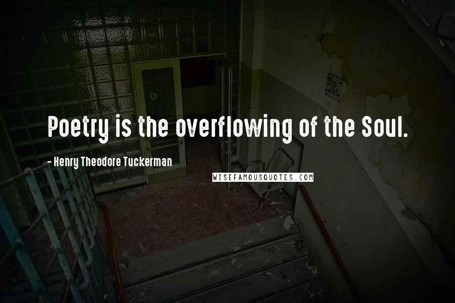 Henry Theodore Tuckerman quotes: Poetry is the overflowing of the Soul.