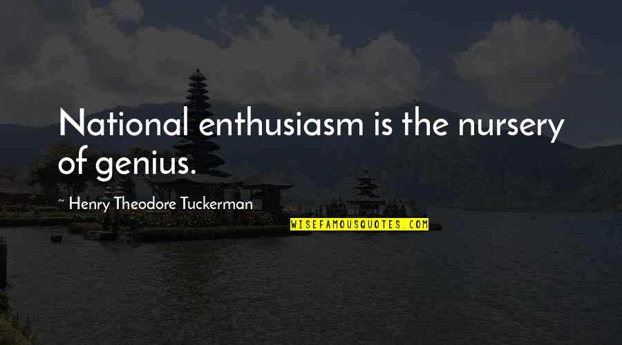 Henry Theodore Tuckerman Quotes By Henry Theodore Tuckerman: National enthusiasm is the nursery of genius. Henry Theodore Tuckerman Quotes By Henry Theodore Tuckerman: National enthusiasm is the nursery of genius.