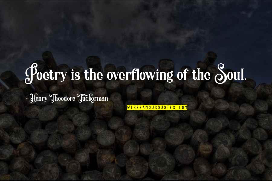 Henry Theodore Tuckerman Quotes By Henry Theodore Tuckerman: Poetry is the overflowing of the Soul. Henry Theodore Tuckerman Quotes By Henry Theodore Tuckerman: Poetry is the overflowing of the Soul.