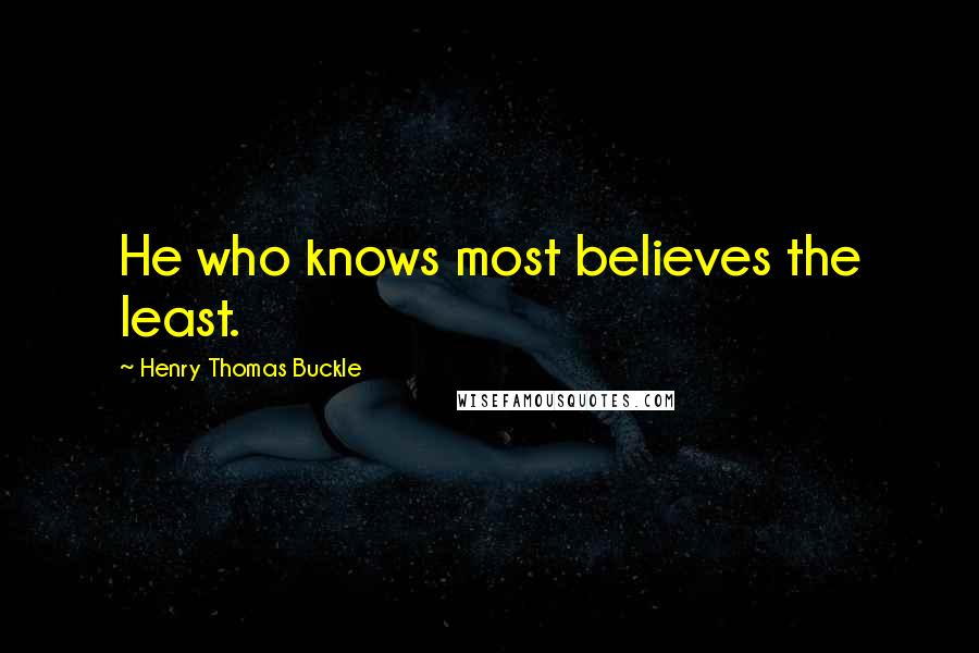 Henry Thomas Buckle quotes: He who knows most believes the least.