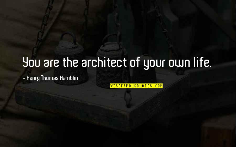 Henry Thomas Hamblin Quotes By Henry Thomas Hamblin: You are the architect of your own life. Henry Thomas Hamblin Quotes By Henry Thomas Hamblin: You are the architect of your own life.