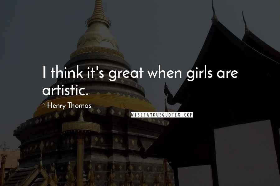 Henry Thomas quotes: I think it's great when girls are artistic.