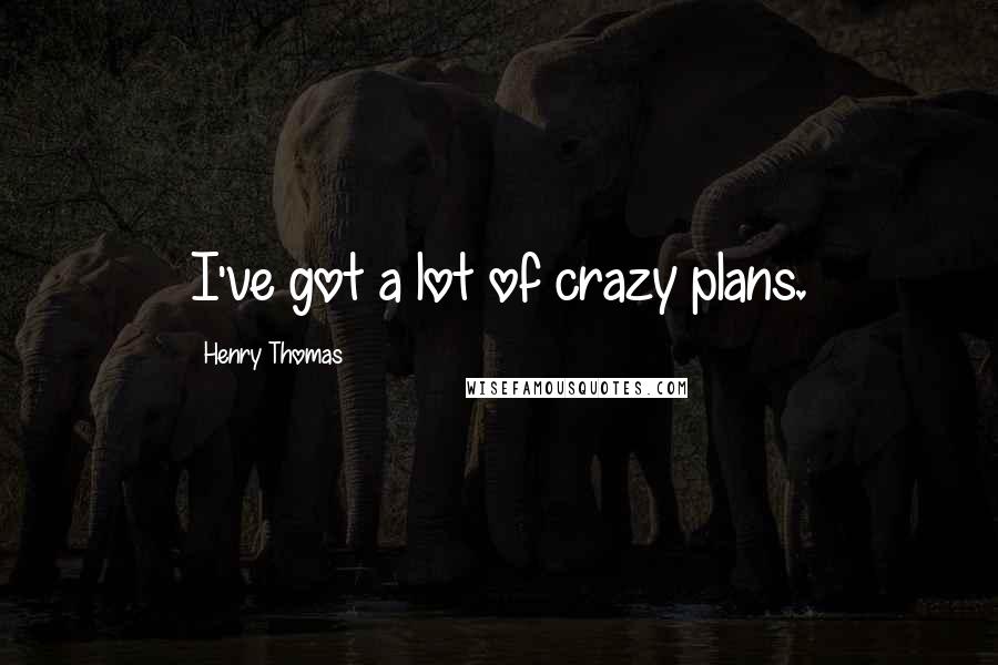 Henry Thomas quotes: I've got a lot of crazy plans.