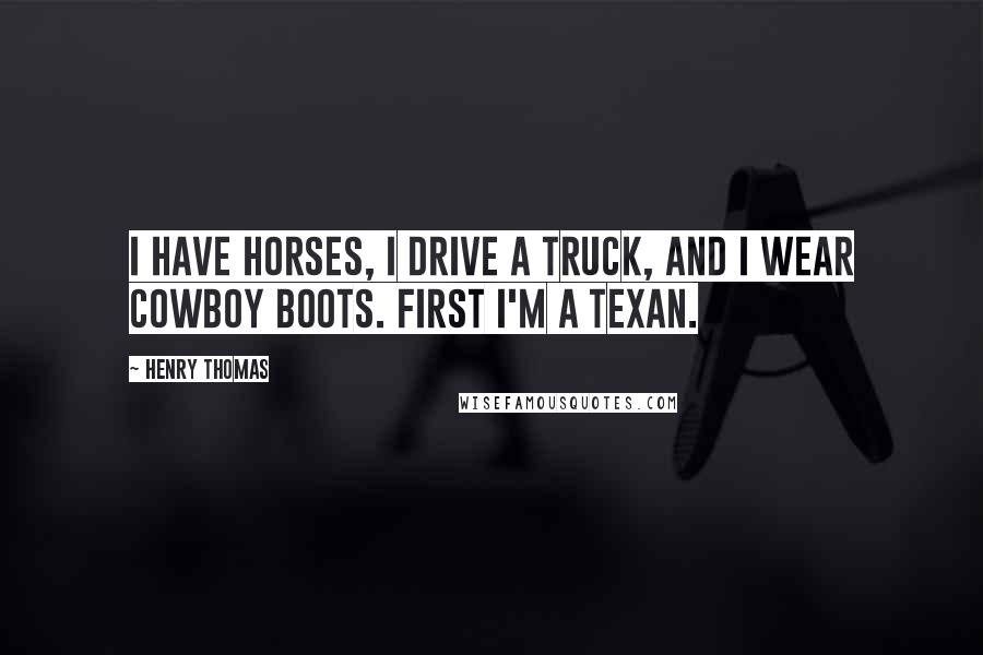 Henry Thomas quotes: I have horses, I drive a truck, and I wear cowboy boots. First I'm a Texan.
