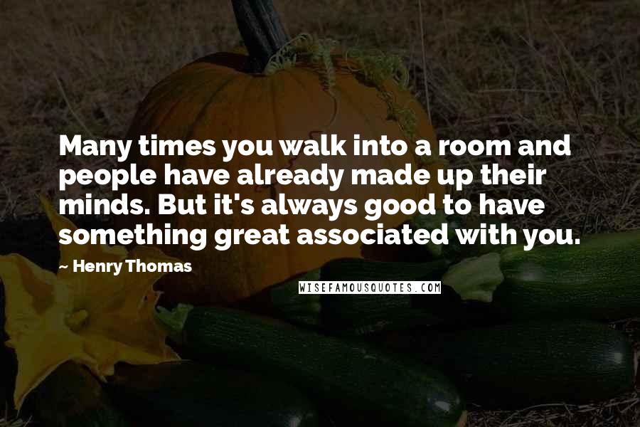 Henry Thomas quotes: Many times you walk into a room and people have already made up their minds. But it's always good to have something great associated with you.