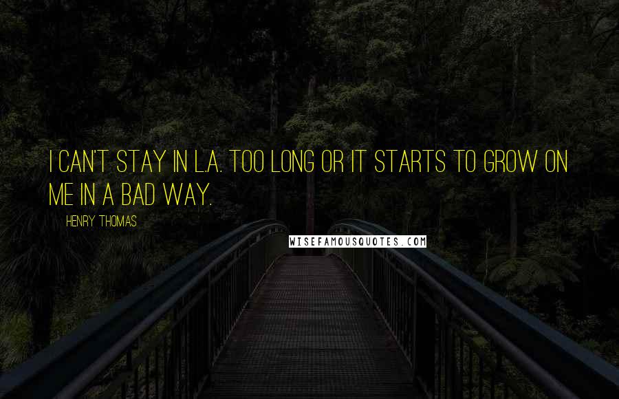Henry Thomas quotes: I can't stay in L.A. too long or it starts to grow on me in a bad way.