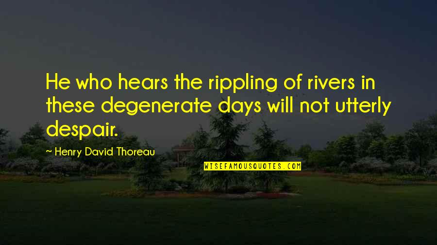 Henry Thoreau Nature Quotes By Henry David Thoreau: He who hears the rippling of rivers in