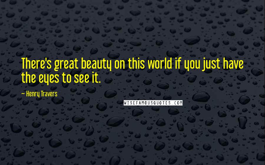 Henry Travers quotes: There's great beauty on this world if you just have the eyes to see it.