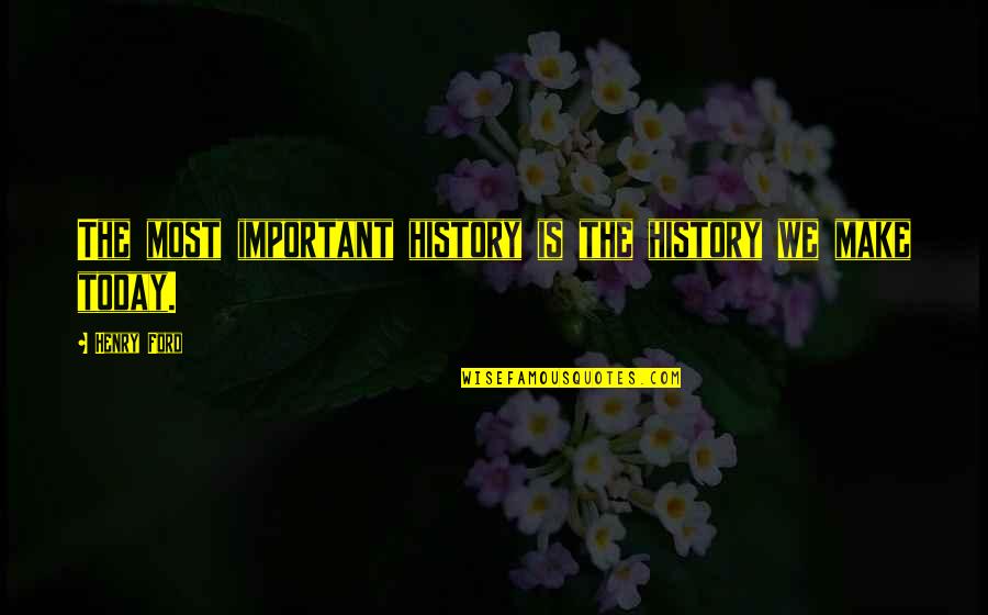 Henry V Important Quotes By Henry Ford: The most important history is the history we