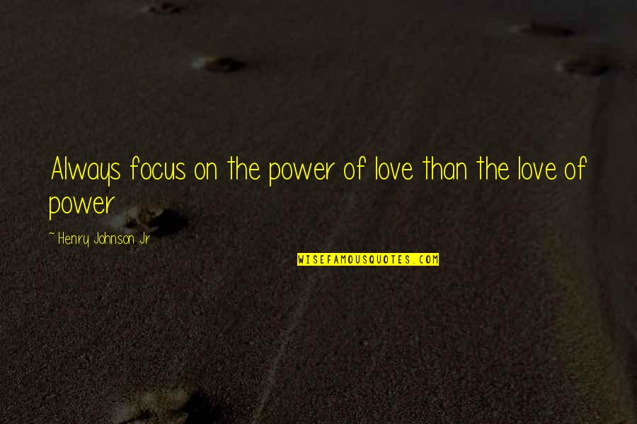 Henry V Leadership Quotes By Henry Johnson Jr: Always focus on the power of love than